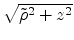 $ \sqrt{{\tilde{\rho}^{2}+z^{2}}}$