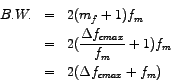 \begin{eqnarray*}
B.W. & = & 2 (m_{f}+1)f_{m} \\
& = & 2 (\frac{\Delta f_{cmax}}{f_{m}} +1) f_{m} \\
& = & 2 (\Delta f_{cmax} +f_{m} )
\end{eqnarray*}