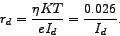 \begin{displaymath}
r_{d}=\frac{\eta K T}{e I_{d}}=\frac{0.026}{I_{d}}
\end{displaymath}